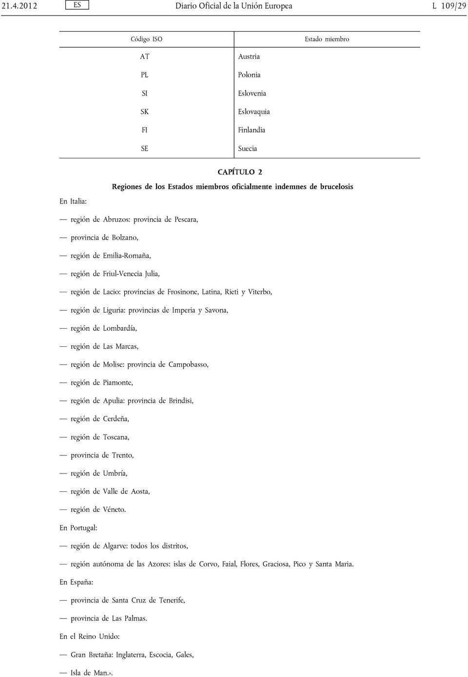 Frosinone, Latina, Rieti y Viterbo, región de Liguria: provincias de Imperia y Savona, región de Lombardía, región de Las Marcas, región de Molise: provincia de Campobasso, región de Piamonte, región