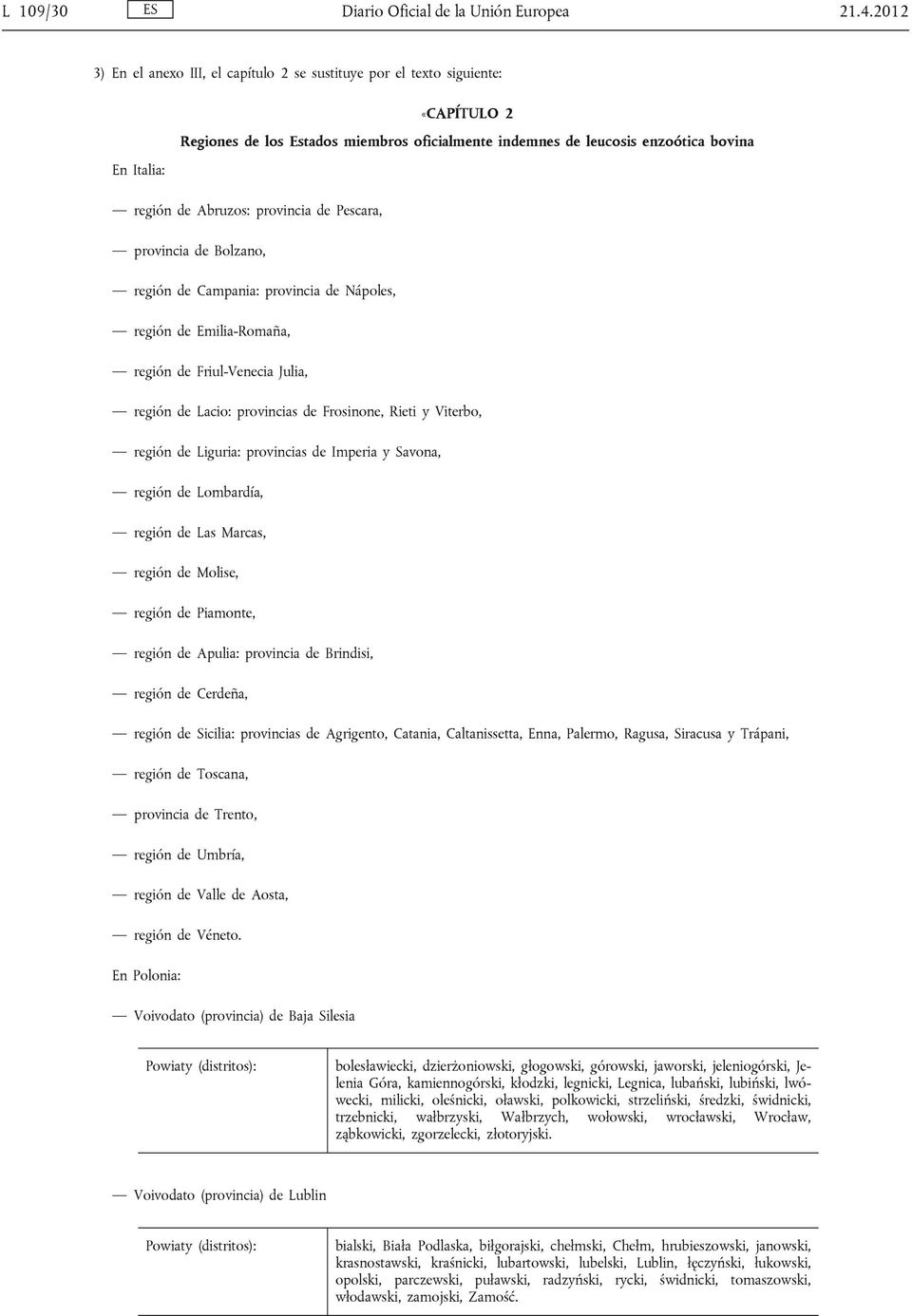 Abruzos: provincia de Pescara, provincia de Bolzano, región de Campania: provincia de Nápoles, región de Emilia-Romaña, región de Friul-Venecia Julia, región de Lacio: provincias de Frosinone, Rieti