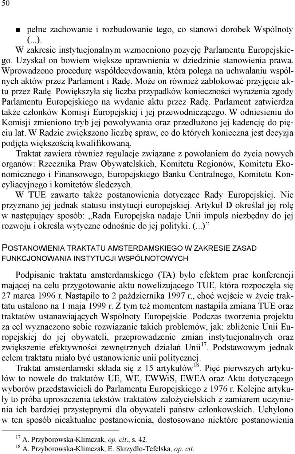 Może on również zablokować przyjęcie aktu przez Radę. Powiększyła się liczba przypadków konieczności wyrażenia zgody Parlamentu Europejskiego na wydanie aktu przez Radę.