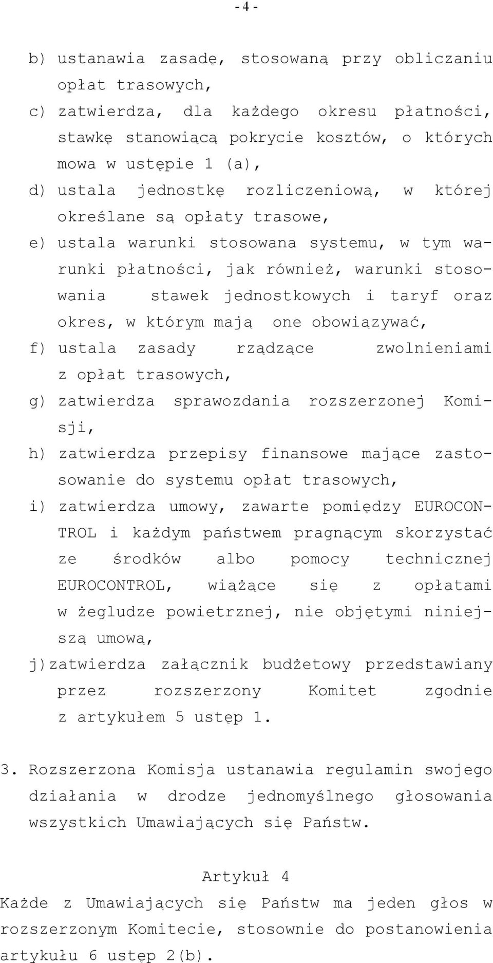 którym mają one obowiązywać, f) ustala zasady rządzące zwolnieniami z opłat trasowych, g) zatwierdza sprawozdania rozszerzonej Komisji, h) zatwierdza przepisy finansowe mające zastosowanie do systemu