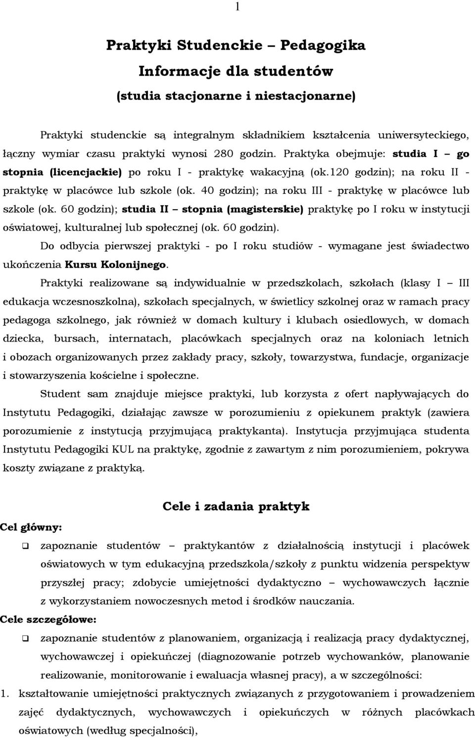 40 godzin); na roku III - praktykę w placówce lub szkole (ok. 60 godzin); studia II stopnia (magisterskie) praktykę po I roku w instytucji oświatowej, kulturalnej lub społecznej (ok. 60 godzin). Do odbycia pierwszej praktyki - po I roku studiów - wymagane jest świadectwo ukończenia Kursu Kolonijnego.