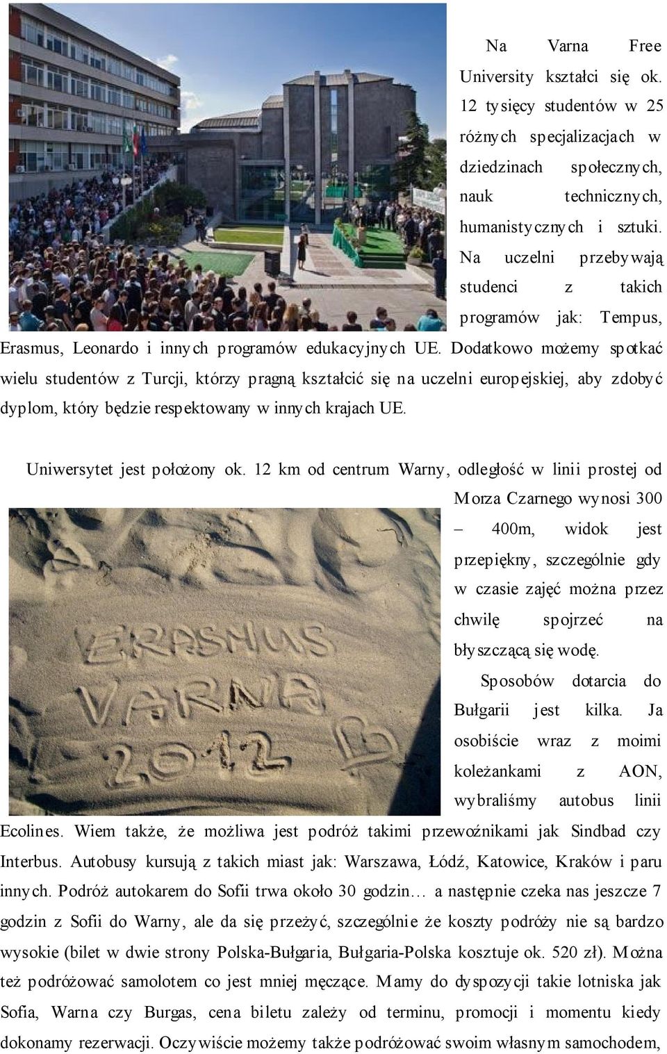 Dodatkowo możemy spotkać wielu studentów z Turcji, którzy pragną kształcić się na uczelni europejskiej, aby zdobyć dyplom, który będzie respektowany w innych krajach UE. Uniwersytet jest położony ok.