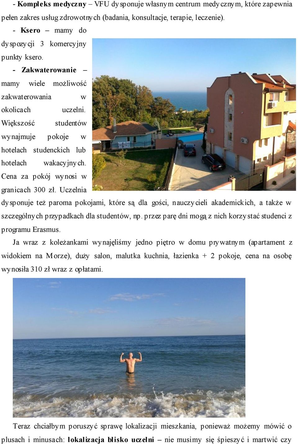 Większość studentów wynajmuje pokoje w hotelach studenckich lub hotelach wakacyjnych. Cena za pokój wynosi w granicach 300 zł.