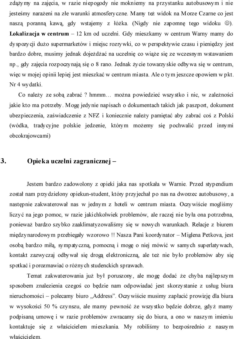 Gdy mieszkamy w centrum Warny mamy do dyspozycji dużo supermarketów i miejsc rozrywki, co w perspektywie czasu i pieniędzy jest bardzo dobre, musimy jednak dojeżdżać na uczelnię co wiąże się ze