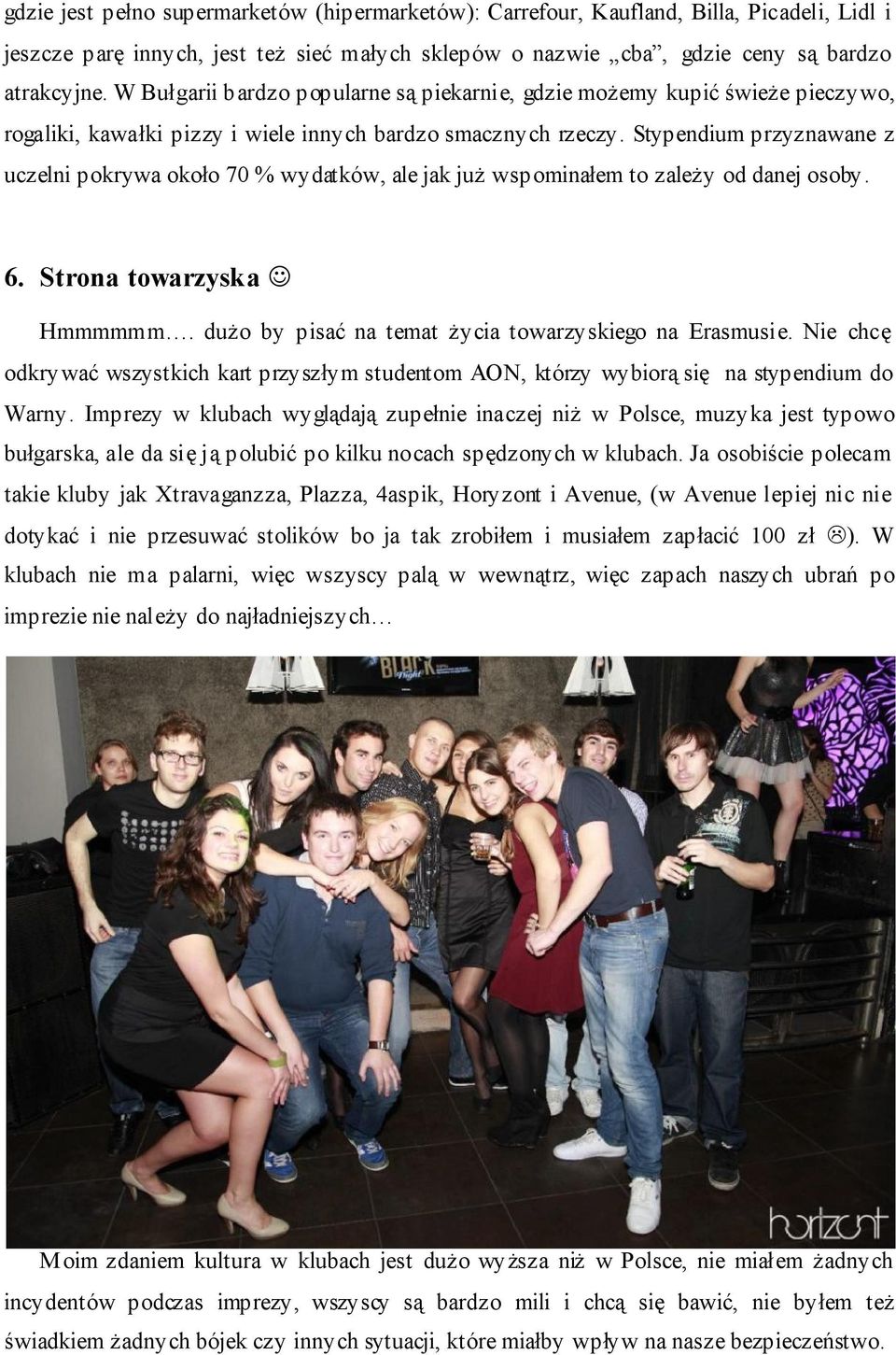 Stypendium przyznawane z uczelni pokrywa około 70 % wydatków, ale jak już wspominałem to zależy od danej osoby. 6. Strona towarzyska Hmmmmmm. dużo by pisać na temat życia towarzyskiego na Erasmusie.
