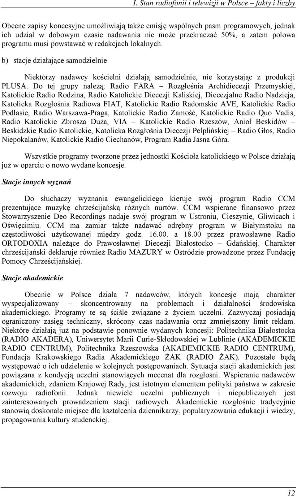 Do tej grupy należą: Radio FARA Rozgłośnia Archidiecezji Przemyskiej, Katolickie Radio Rodzina, Radio Katolickie Diecezji Kaliskiej, Diecezjalne Radio Nadzieja, Katolicka Rozgłośnia Radiowa FIAT,