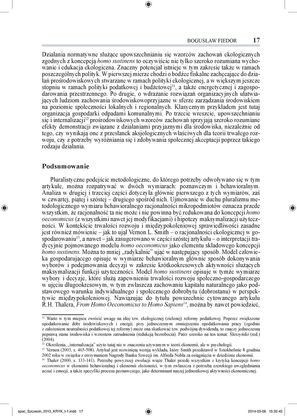 W pierwszej mierze chodzi o bodźce fiskalne zachęcające do działań prośrodowiskowych stwarzane w ramach polityki ekologicznej, a w większym jeszcze stopniu w ramach polityki podatkowej i budżetowej