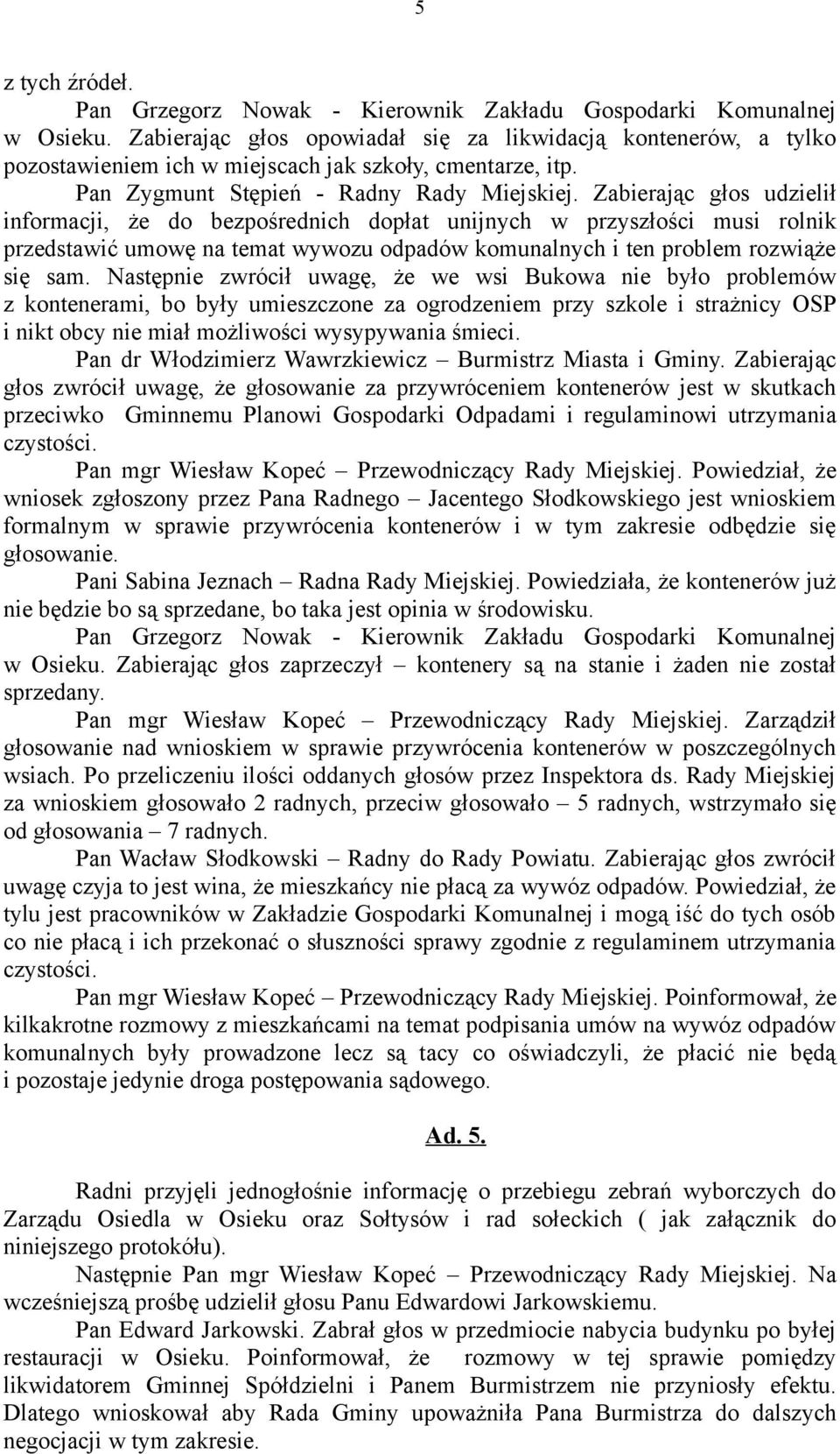 Zabierając głos udzielił informacji, że do bezpośrednich dopłat unijnych w przyszłości musi rolnik przedstawić umowę na temat wywozu odpadów komunalnych i ten problem rozwiąże się sam.