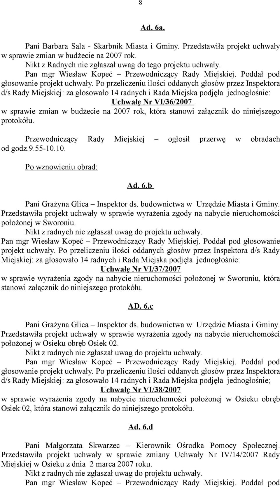 Po przeliczeniu ilości oddanych głosów przez Inspektora d/s Rady Miejskiej: za głosowało 14 radnych i Rada Miejska podjęła jednogłośnie: Uchwałę Nr VI/36/2007 w sprawie zmian w budżecie na 2007 rok,