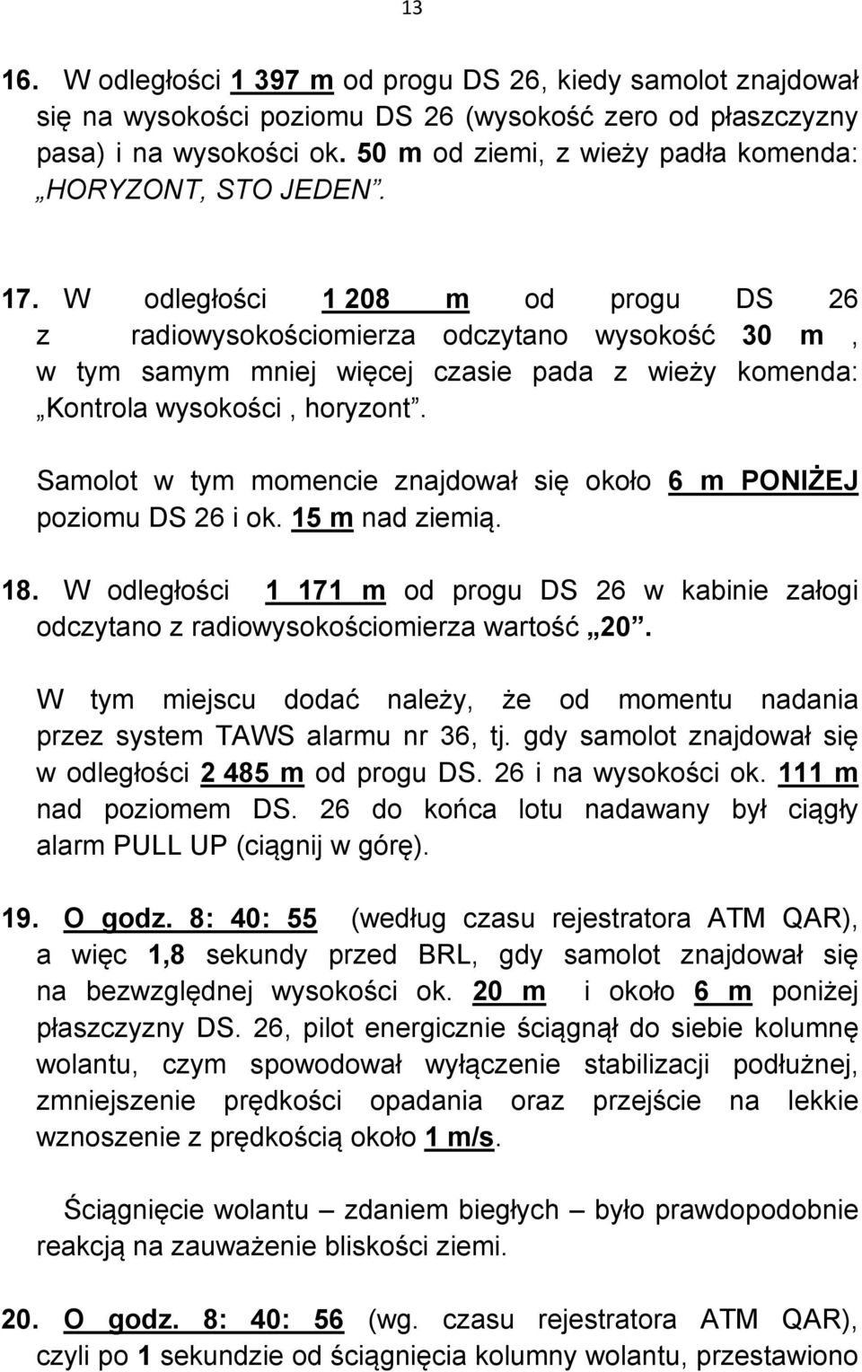 W odległości 1 208 m od progu DS 26 z radiowysokościomierza odczytano wysokość 30 m, w tym samym mniej więcej czasie pada z wieży komenda: Kontrola wysokości, horyzont.