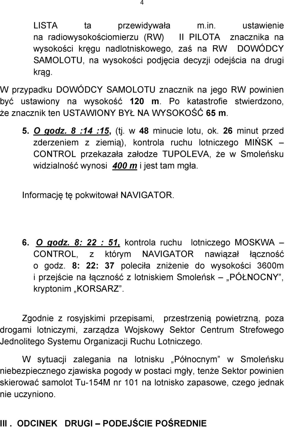 W przypadku DOWÓDCY SAMOLOTU znacznik na jego RW powinien być ustawiony na wysokość 120 m. Po katastrofie stwierdzono, że znacznik ten USTAWIONY BYŁ NA WYSOKOŚĆ 65 m. 5. O godz. 8 :14 :15, (tj.