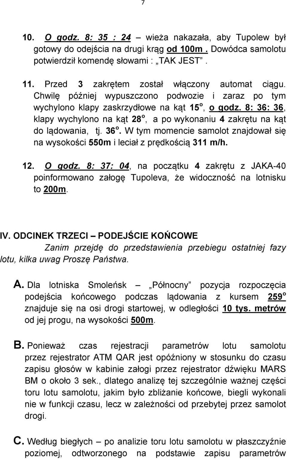 8: 36: 36, klapy wychylono na kąt 28 o, a powykonaniu 4 zakrętu na kąt do lądowania, tj. 36 o. W tym momencie samolot znajdował się na wysokości 550m i leciał z prędkością 311 m/h. 12. O godz.