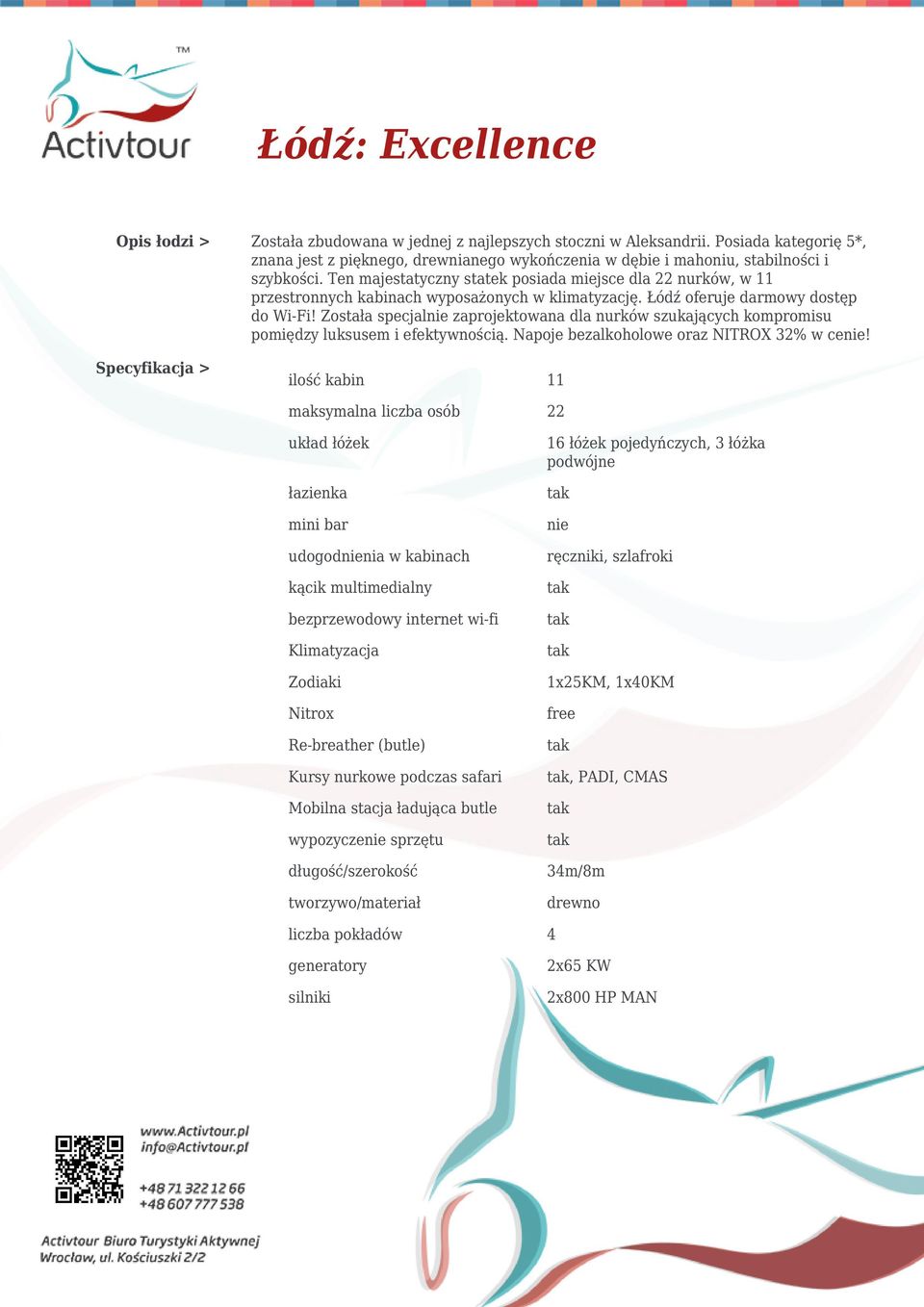 Ten majestatyczny statek posiada miejsce dla 22 nurków, w 11 przestronnych kabinach wyposażonych w klimatyzację. Łódź oferuje darmowy dostęp do Wi-Fi!