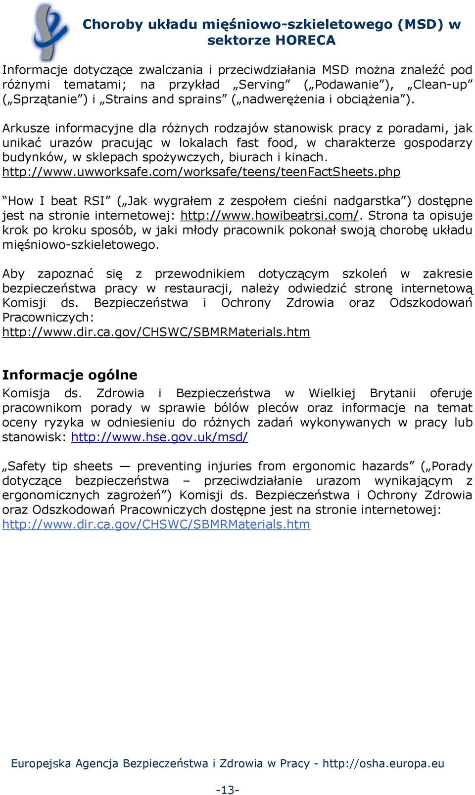 http://www.uwworksafe.com/worksafe/teens/teenfactsheets.php How I beat RSI ( Jak wygrałem z zespołem cieśni nadgarstka ) dostępne jest na stronie internetowej: http://www.howibeatrsi.com/. Strona ta opisuje krok po kroku sposób, w jaki młody pracownik pokonał swoją chorobę układu mięśniowo-szkieletowego.