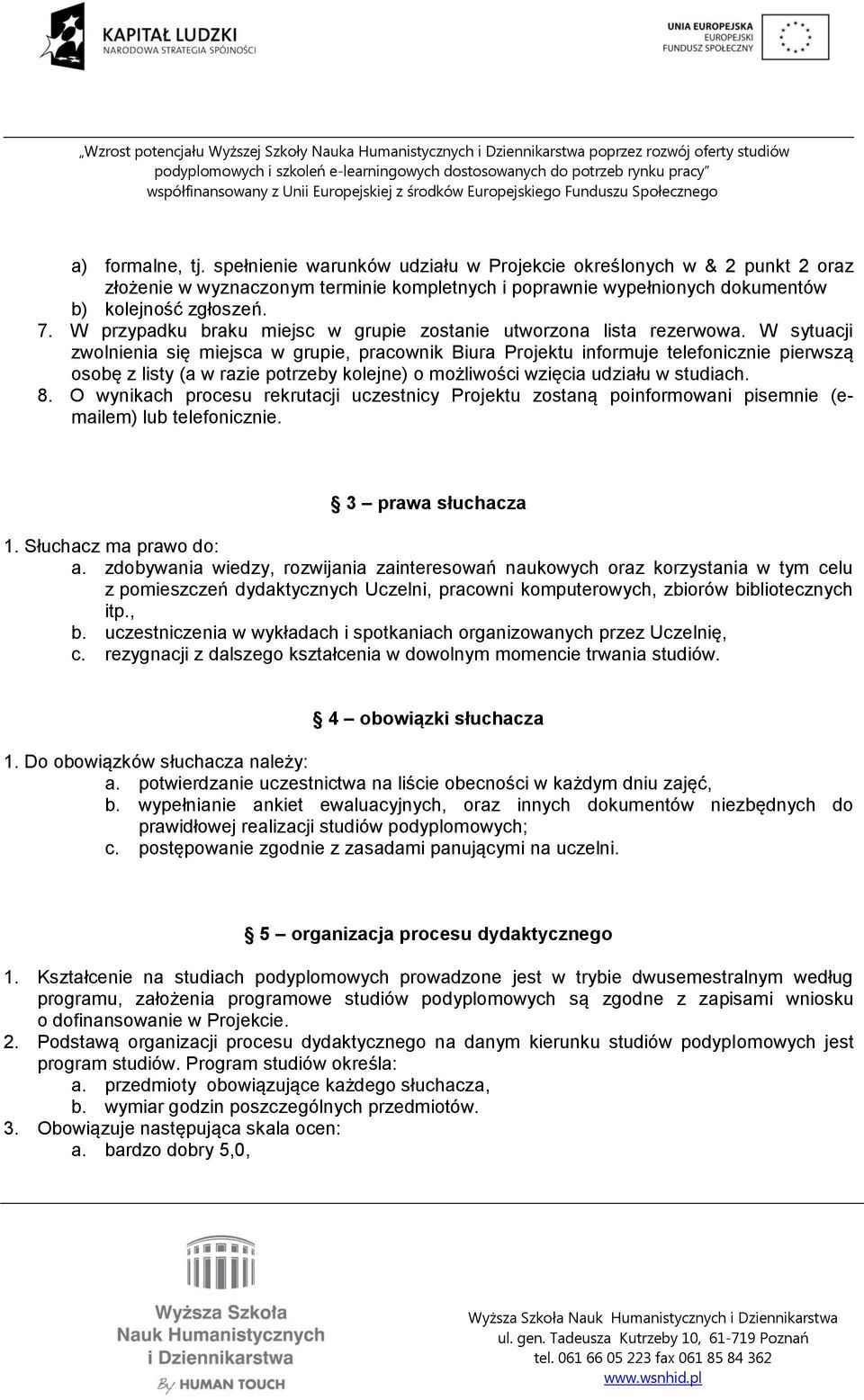 W sytuacji zwolnienia się miejsca w grupie, pracownik Biura Projektu informuje telefonicznie pierwszą osobę z listy (a w razie potrzeby kolejne) o możliwości wzięcia udziału w studiach. 8.