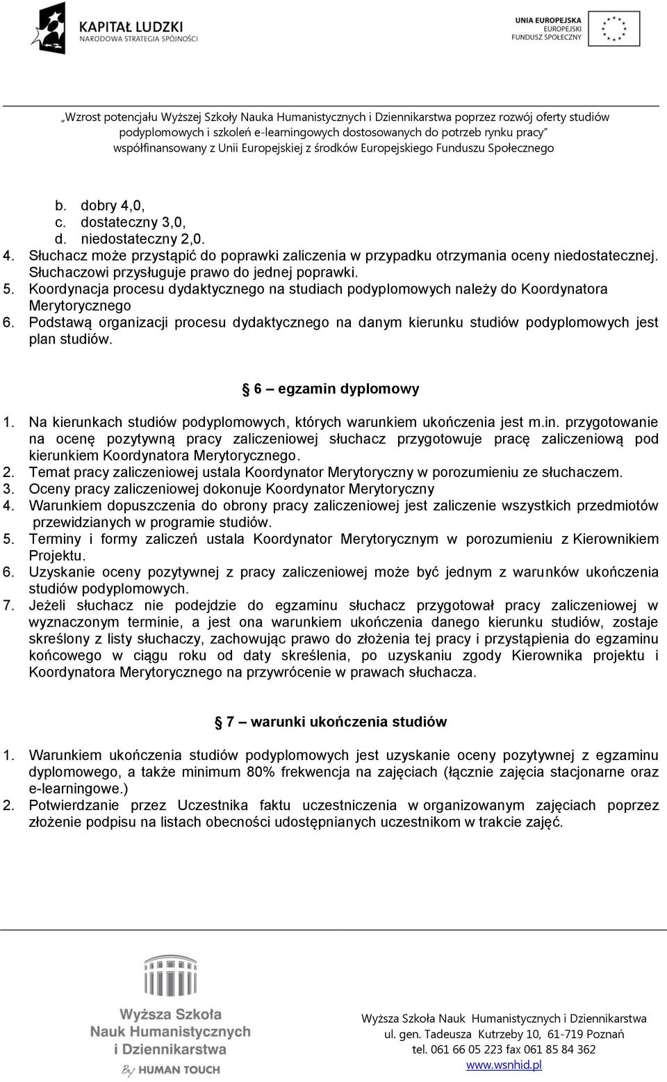 Podstawą organizacji procesu dydaktycznego na danym kierunku studiów podyplomowych jest plan studiów. 6 egzamin dyplomowy 1. Na kierunkach studiów podyplomowych, których warunkiem ukończenia jest m.