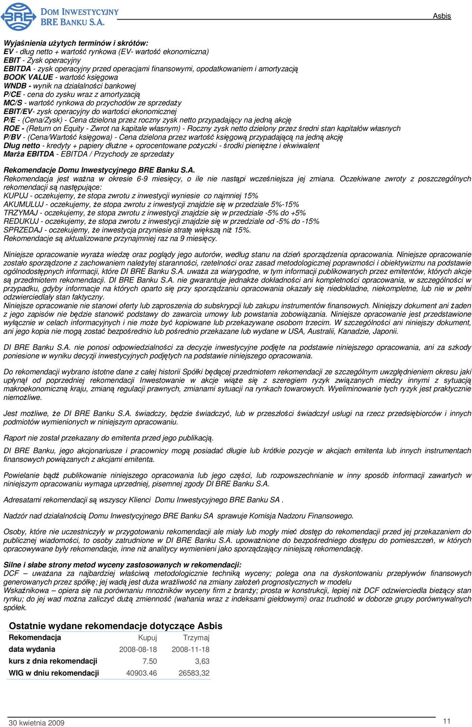 wartości ekonomicznej P/E - (Cena/Zysk) - Cena dzielona przez roczny zysk netto przypadający na jedną akcję ROE - (Return on Equity - Zwrot na kapitale własnym) - Roczny zysk netto dzielony przez