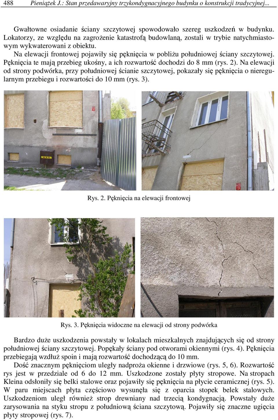 Na elewacji frontowej pojawiły się pęknięcia w pobliŝu południowej ściany szczytowej. Pęknięcia te mają przebieg ukośny, a ich rozwartość dochodzi do 8 mm (rys. 2).