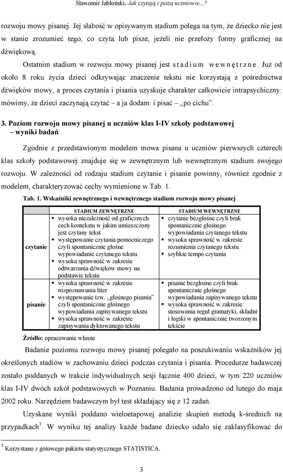 Już od około 8 roku życia dzieci odkrywając znaczenie tekstu nie korzystają z pośrednictwa dźwięków mowy, a proces czytania i pisania uzyskuje charakter całkowicie intrapsychiczny: mówimy, że dzieci