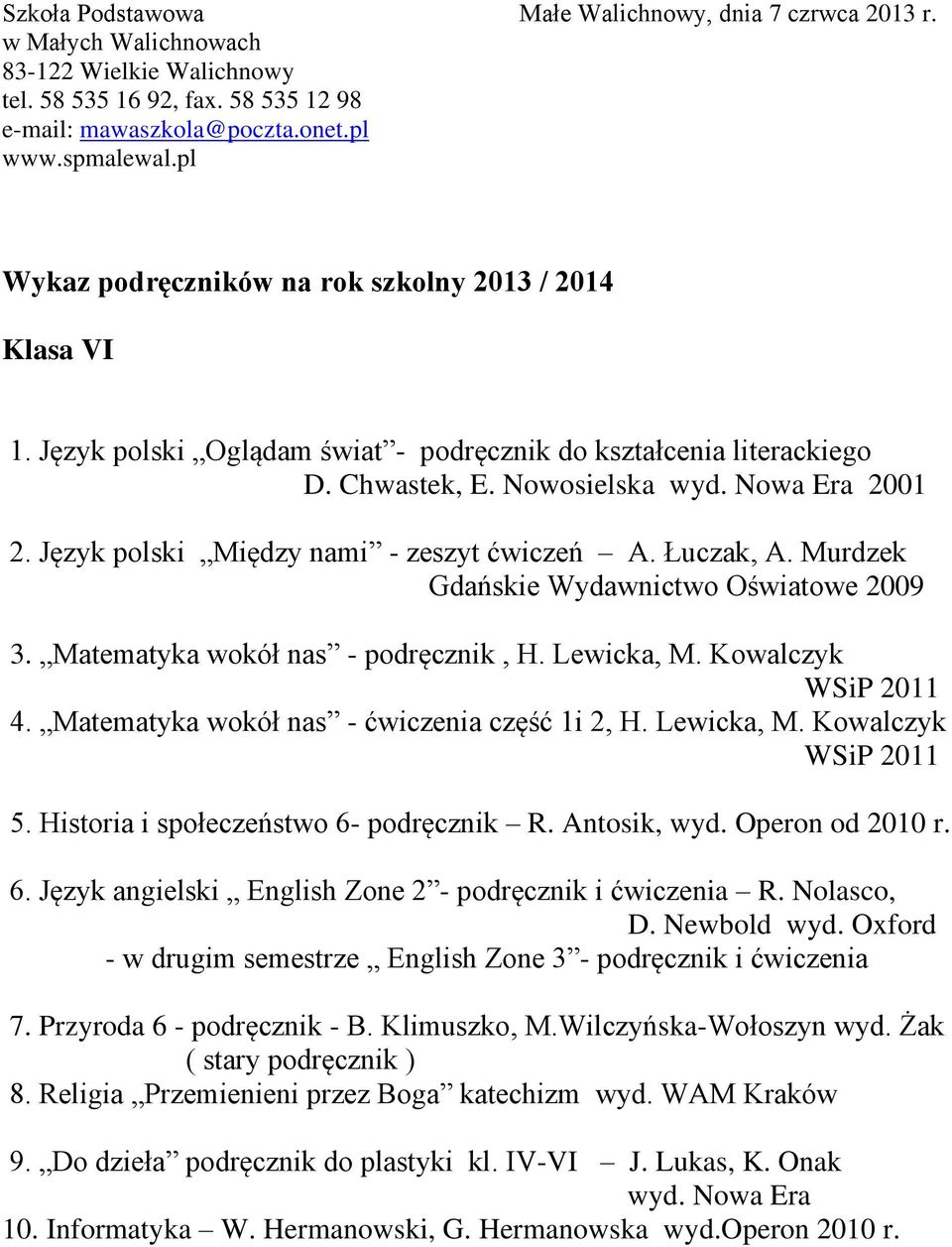 Matematyka wokół nas - ćwiczenia część 1i 2, H. Lewicka, M. Kowalczyk WSiP 2011 5. Historia i społeczeństwo 6- podręcznik R. Antosik, wyd. Operon od 2010 r. 6. Język angielski English Zone 2 - podręcznik i ćwiczenia R.