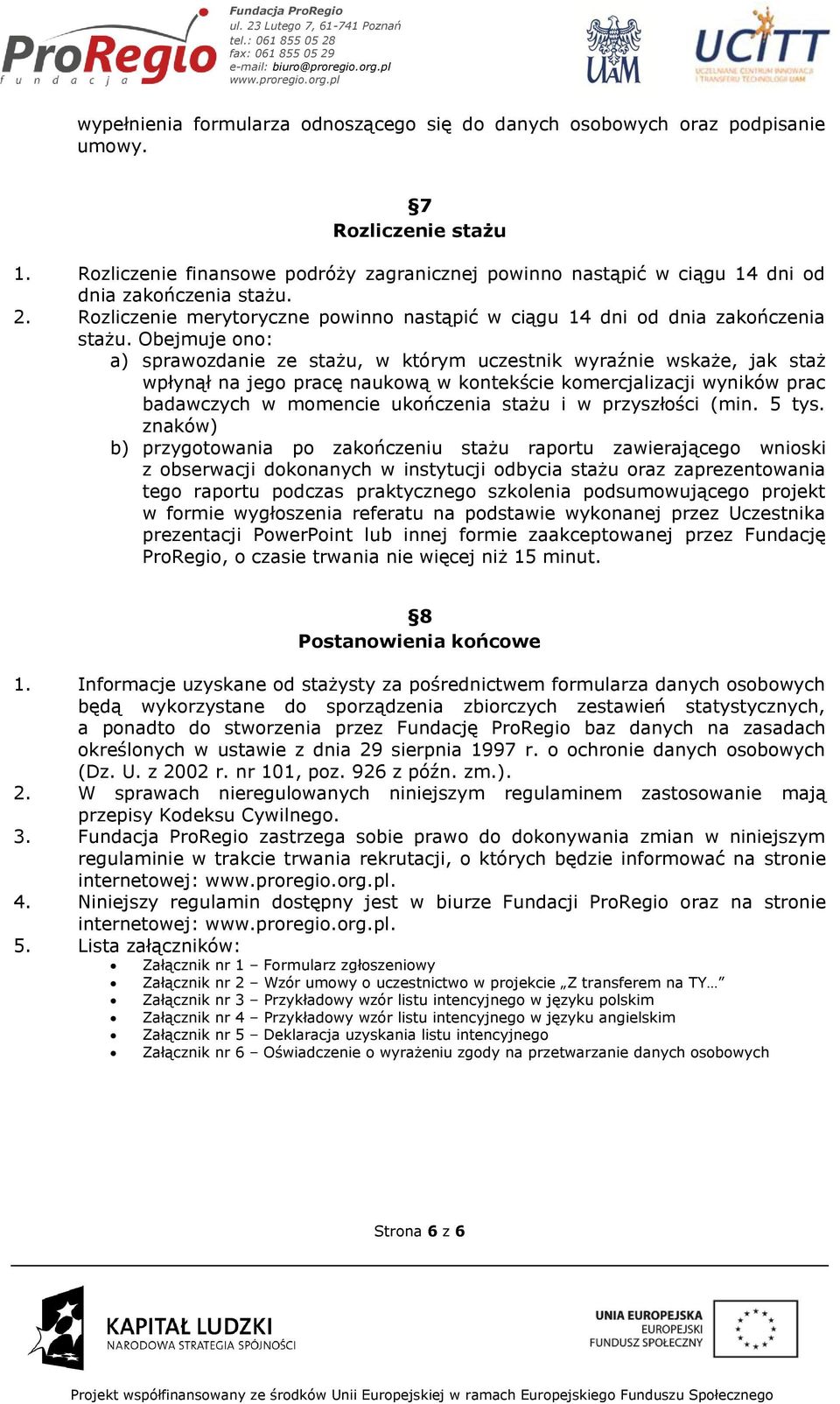 Obejmuje ono: a) sprawozdanie ze stażu, w którym uczestnik wyraźnie wskaże, jak staż wpłynął na jego pracę naukową w kontekście komercjalizacji wyników prac badawczych w momencie ukończenia stażu i w