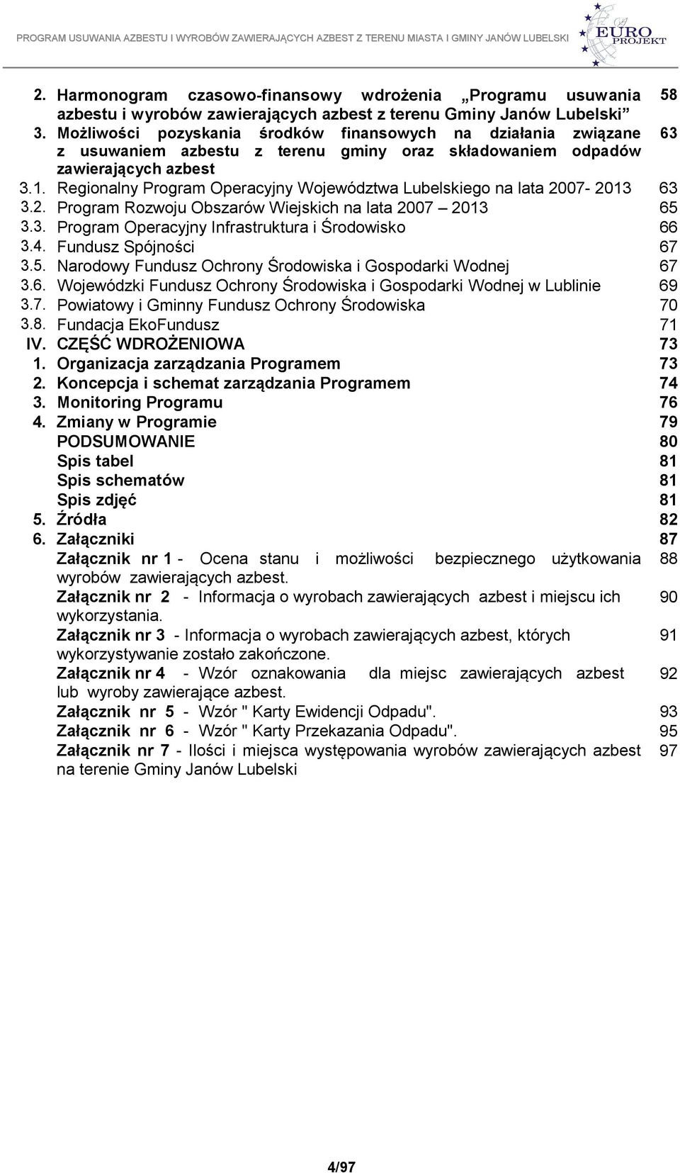 Regionalny Program Operacyjny Województwa Lubelskiego na lata 2007-2013 63 3.2. Program Rozwoju Obszarów Wiejskich na lata 2007 2013 65 3.3. Program Operacyjny Infrastruktura i Środowisko 66 3.4.