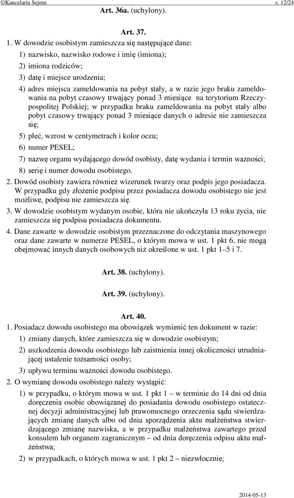 W dowodzie osobistym zamieszcza się następujące dane: 1) nazwisko, nazwisko rodowe i imię (imiona); 2) imiona rodziców; 3) datę i miejsce urodzenia; 4) adres miejsca zameldowania na pobyt stały, a w