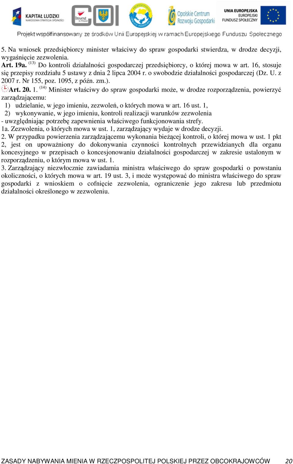 z 2007 r. Nr 155, poz. 1095, z późn. zm.). Art. 20. 1. (14) Minister właściwy do spraw gospodarki moŝe, w drodze rozporządzenia, powierzyć zarządzającemu: 1) udzielanie, w jego imieniu, zezwoleń, o których mowa w art.