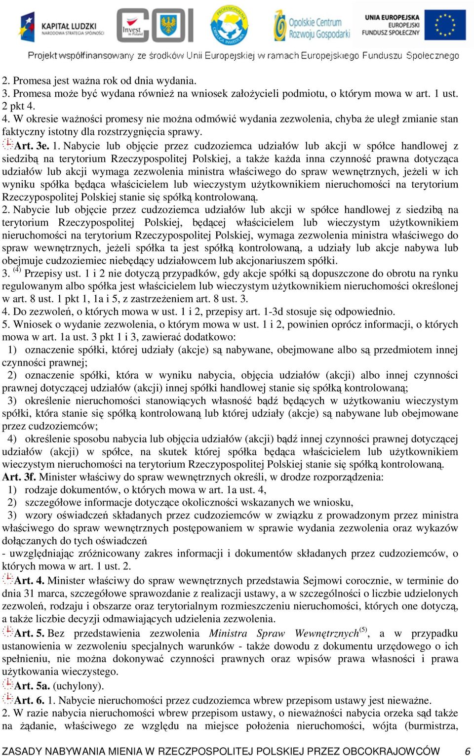 Nabycie lub objęcie przez cudzoziemca udziałów lub akcji w spółce handlowej z siedzibą na terytorium Rzeczypospolitej Polskiej, a takŝe kaŝda inna czynność prawna dotycząca udziałów lub akcji wymaga