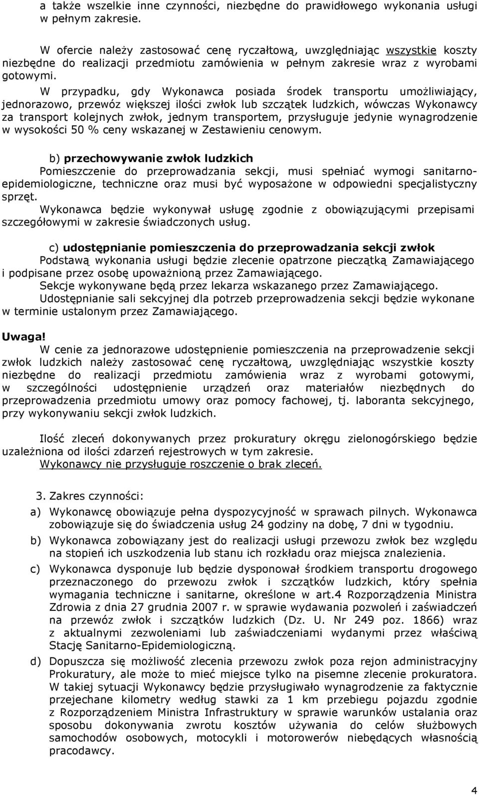 W przypadku, gdy Wykonawca posiada środek transportu umożliwiający, jednorazowo, przewóz większej ilości zwłok lub szczątek ludzkich, wówczas Wykonawcy za transport kolejnych zwłok, jednym