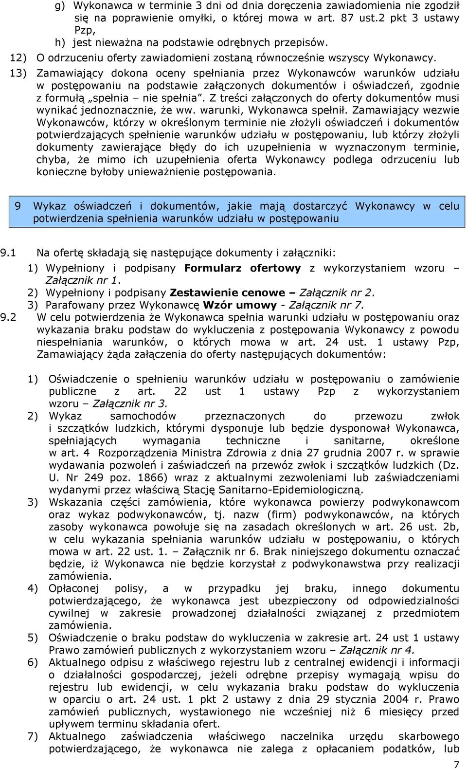 13) Zamawiający dokona oceny spełniania przez Wykonawców warunków udziału w postępowaniu na podstawie załączonych dokumentów i oświadczeń, zgodnie z formułą spełnia nie spełnia.