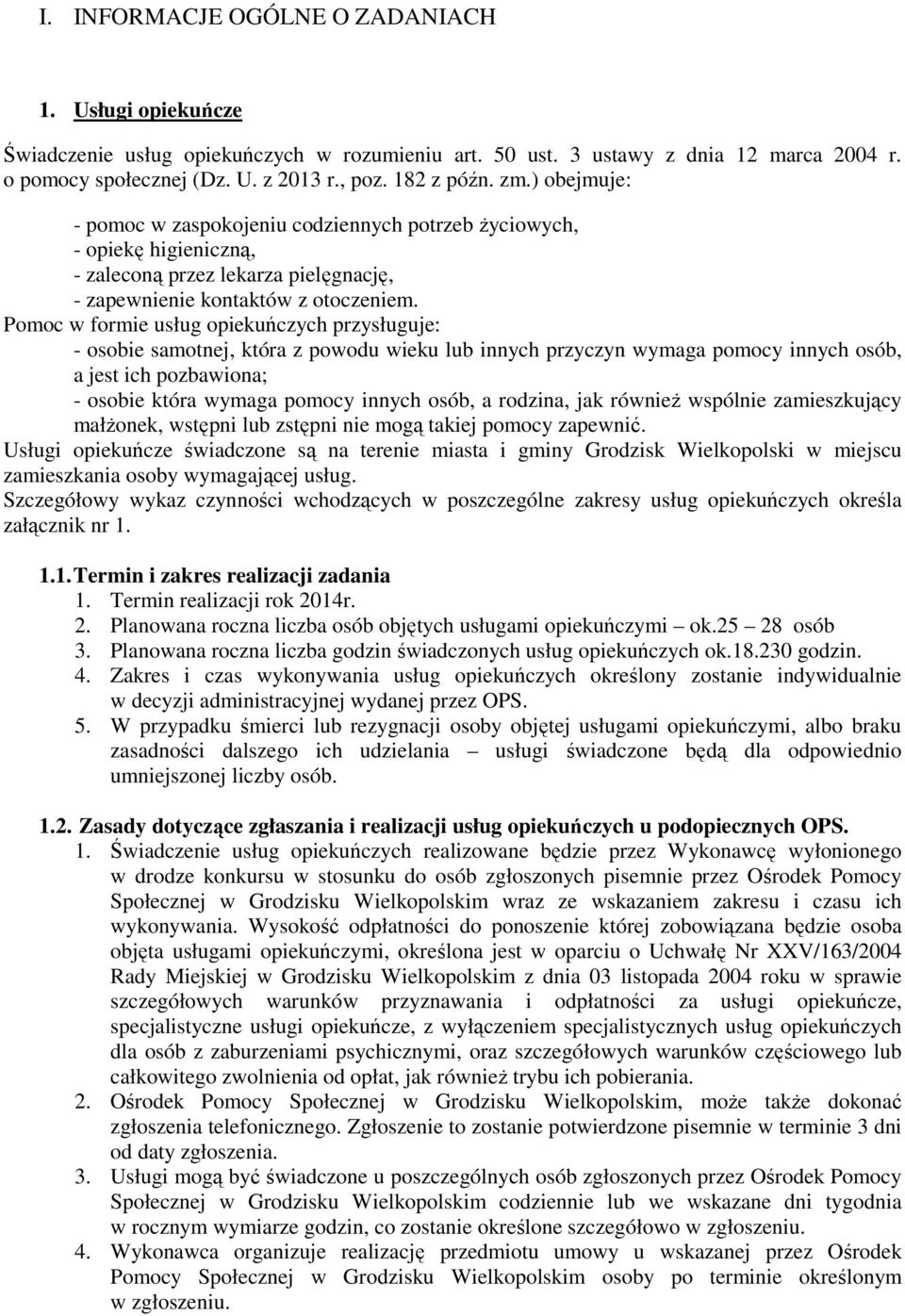 Pomoc w formie usług opiekuńczych przysługuje: - osobie samotnej, która z powodu wieku lub innych przyczyn wymaga pomocy innych osób, a jest ich pozbawiona; - osobie która wymaga pomocy innych osób,