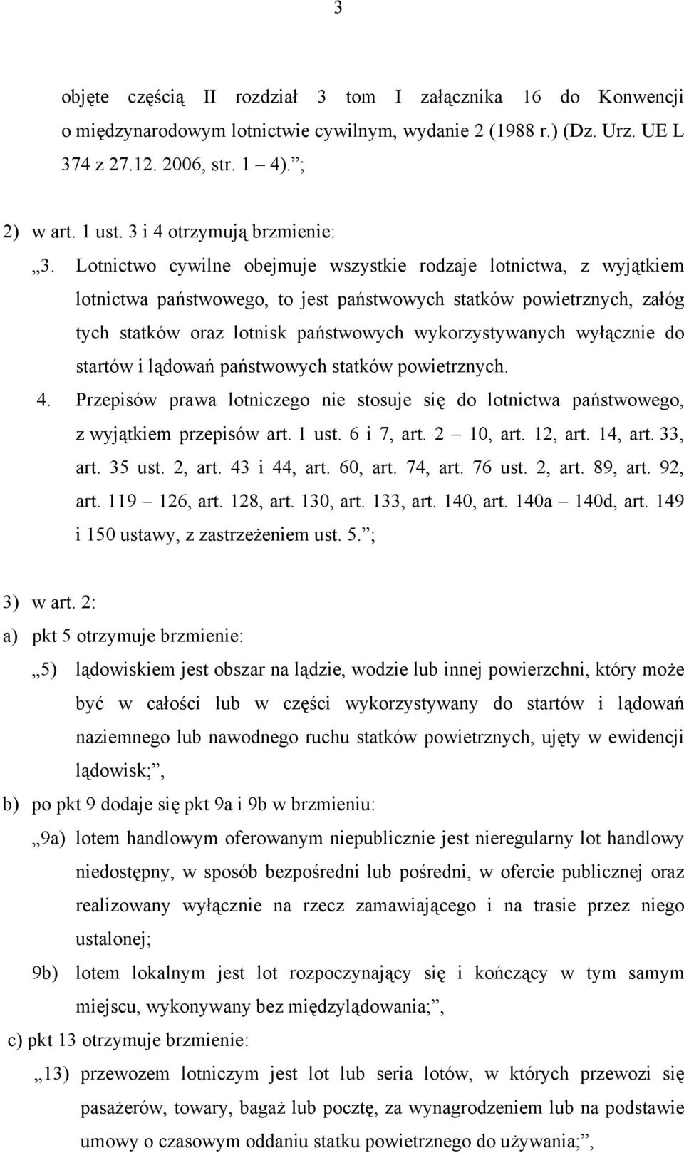 Lotnictwo cywilne obejmuje wszystkie rodzaje lotnictwa, z wyjątkiem lotnictwa państwowego, to jest państwowych statków powietrznych, załóg tych statków oraz lotnisk państwowych wykorzystywanych