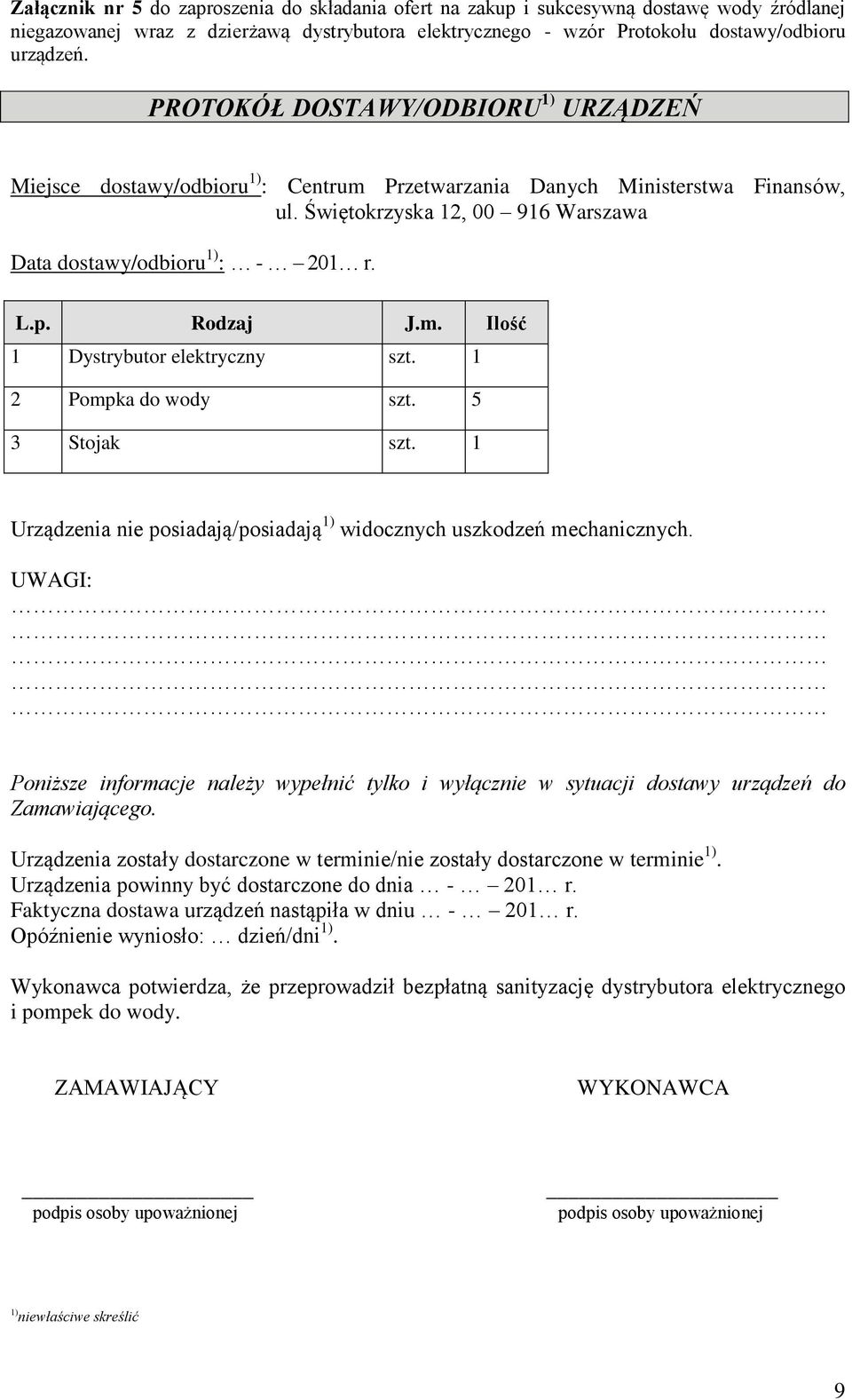 Rodzaj J.m. Ilość 1 Dystrybutor elektryczny szt. 1 2 Pompka do wody szt. 5 3 Stojak szt. 1 Urządzenia nie posiadają/posiadają 1) widocznych uszkodzeń mechanicznych.