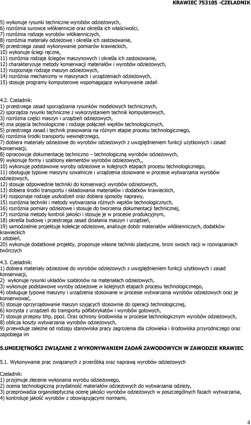 metody konserwacji materiałów i wyrobów odzieżowych, 13) rozpoznaje rodzaje maszyn odzieżowych, 14) rozróżnia mechanizmy w maszynach i urządzeniach odzieżowych, 15) stosuje programy komputerowe