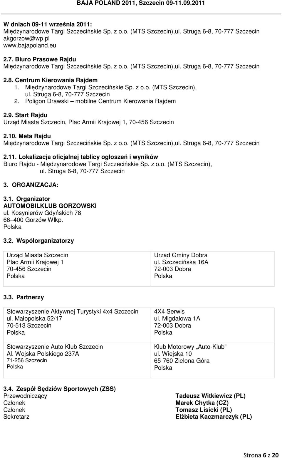 Start Rajdu Urząd Miasta Szczecin, Plac Armii Krajowej 1, 70-456 Szczecin 2.10. Meta Rajdu Międzynarodowe Targi Szczecińskie Sp. z o.o. (MTS Szczecin), 2.11.