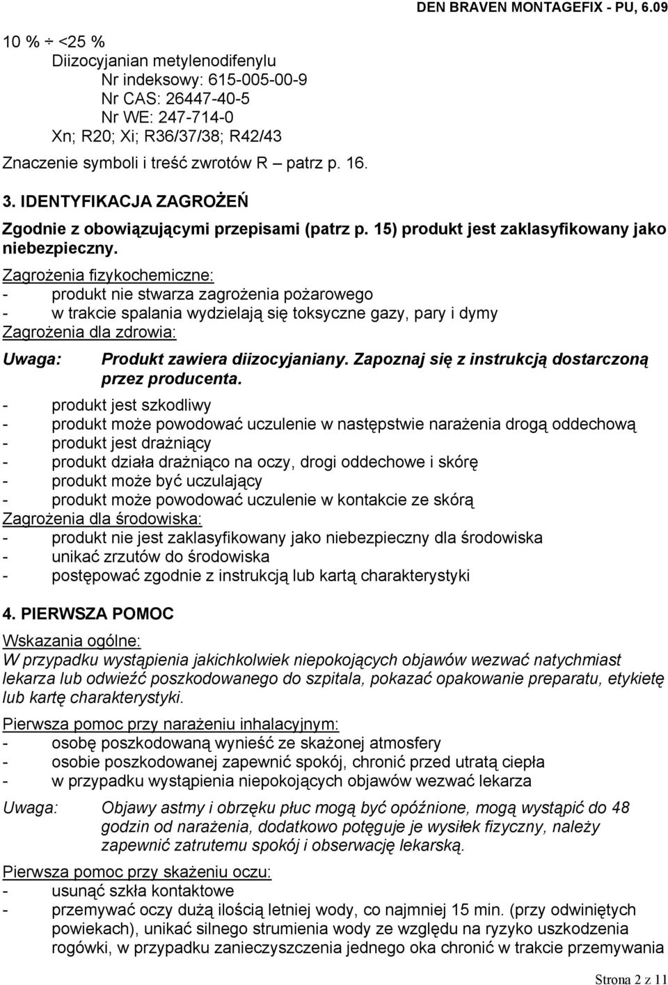 Zagrożenia fizykochemiczne: - produkt nie stwarza zagrożenia pożarowego - w trakcie spalania wydzielają się toksyczne gazy, pary i dymy Zagrożenia dla zdrowia: Uwaga: Produkt zawiera diizocyjaniany.
