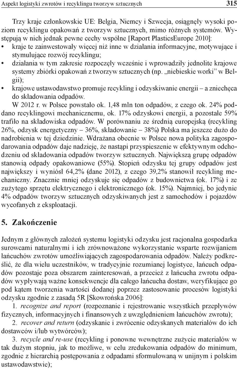 Występują w nich jednak pewne cechy wspólne [Raport PlasticsEurope 2010]: kraje te zainwestowały więcej niż inne w działania informacyjne, motywujące i stymulujące rozwój recyklingu; działania w tym