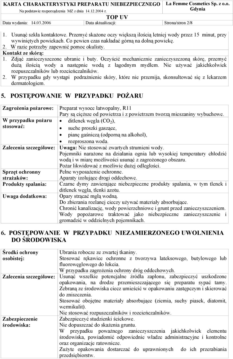 Oczyścić mechanicznie zanieczyszczoną skórę, przemyć dużą ilością wody a następnie wodą z łagodnym mydłem. Nie używać jakichkolwiek rozpuszczalników lub rozcieńczalników. 2.