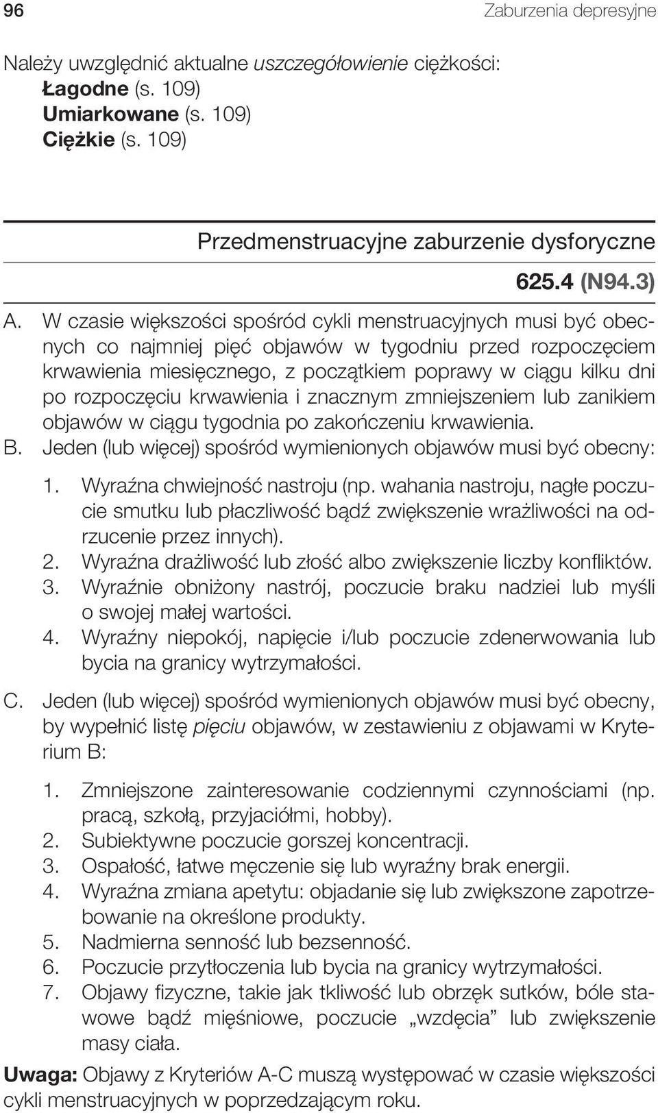 rozpoczęciu krwawienia i znacznym zmniejszeniem lub zanikiem objawów w ciągu tygodnia po zakończeniu krwawienia. B. Jeden (lub więcej) spośród wymienionych objawów musi być obecny: 1.