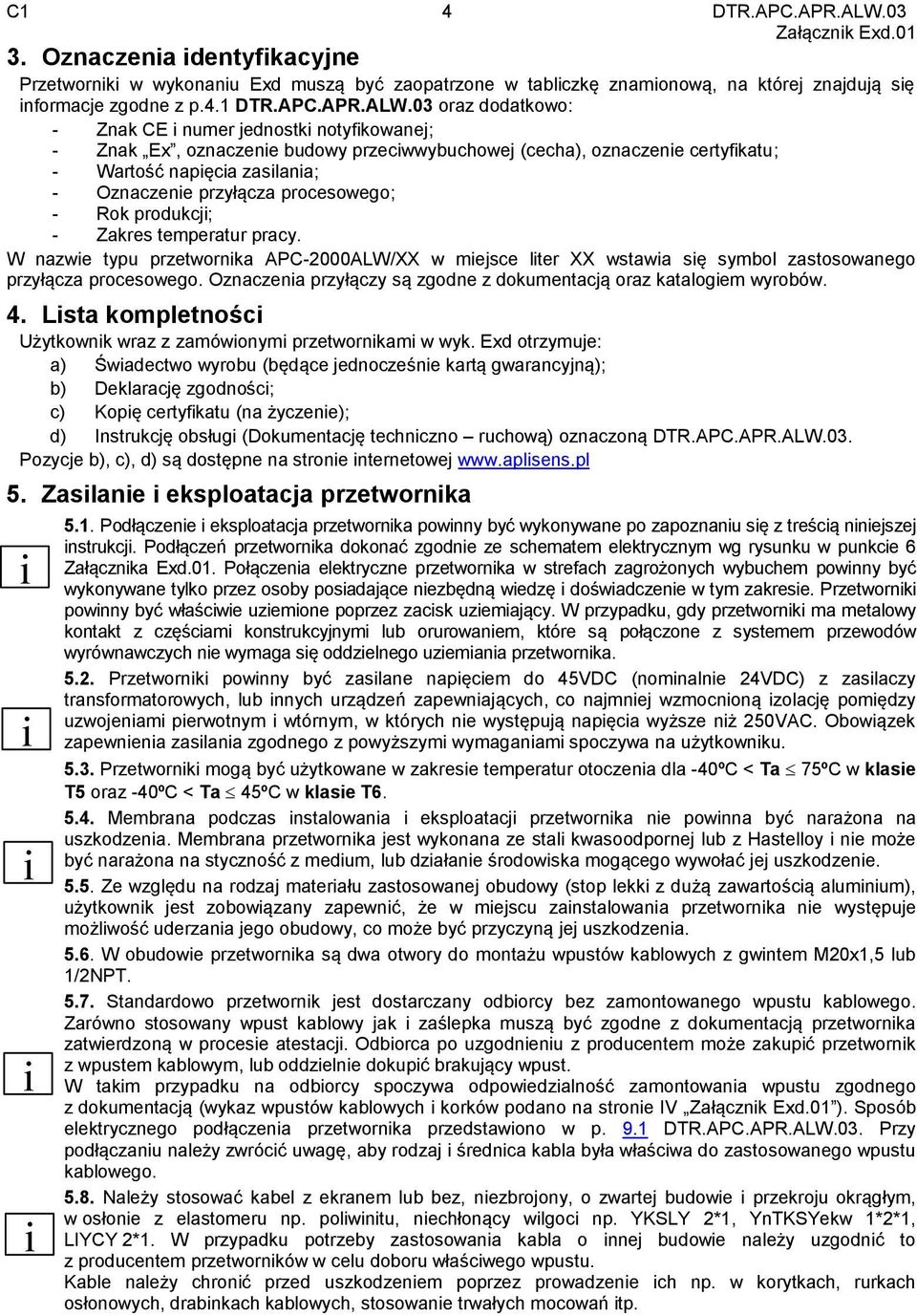 03 oraz dodatkowo: - Znak CE i numer jednostki notyfikowanej; - Znak Ex, oznaczenie budowy przeciwwybuchowej (cecha), oznaczenie certyfikatu; - Wartość napięcia zasilania; - Oznaczenie przyłącza
