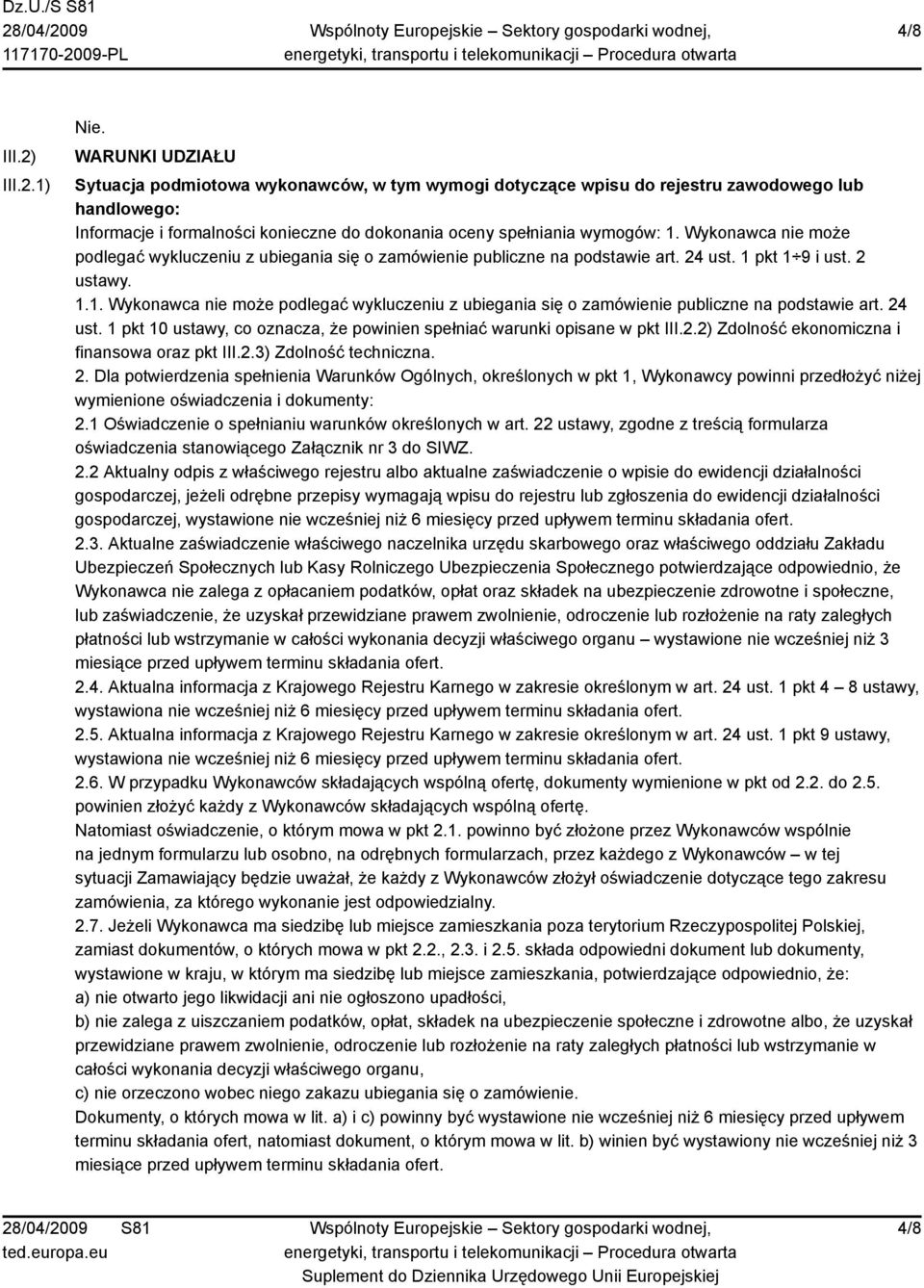 1) WARUNKI UDZIAŁU Sytuacja podmiotowa wykonawców, w tym wymogi dotyczące wpisu do rejestru zawodowego lub handlowego: Informacje i formalności konieczne do dokonania oceny spełniania wymogów: 1.