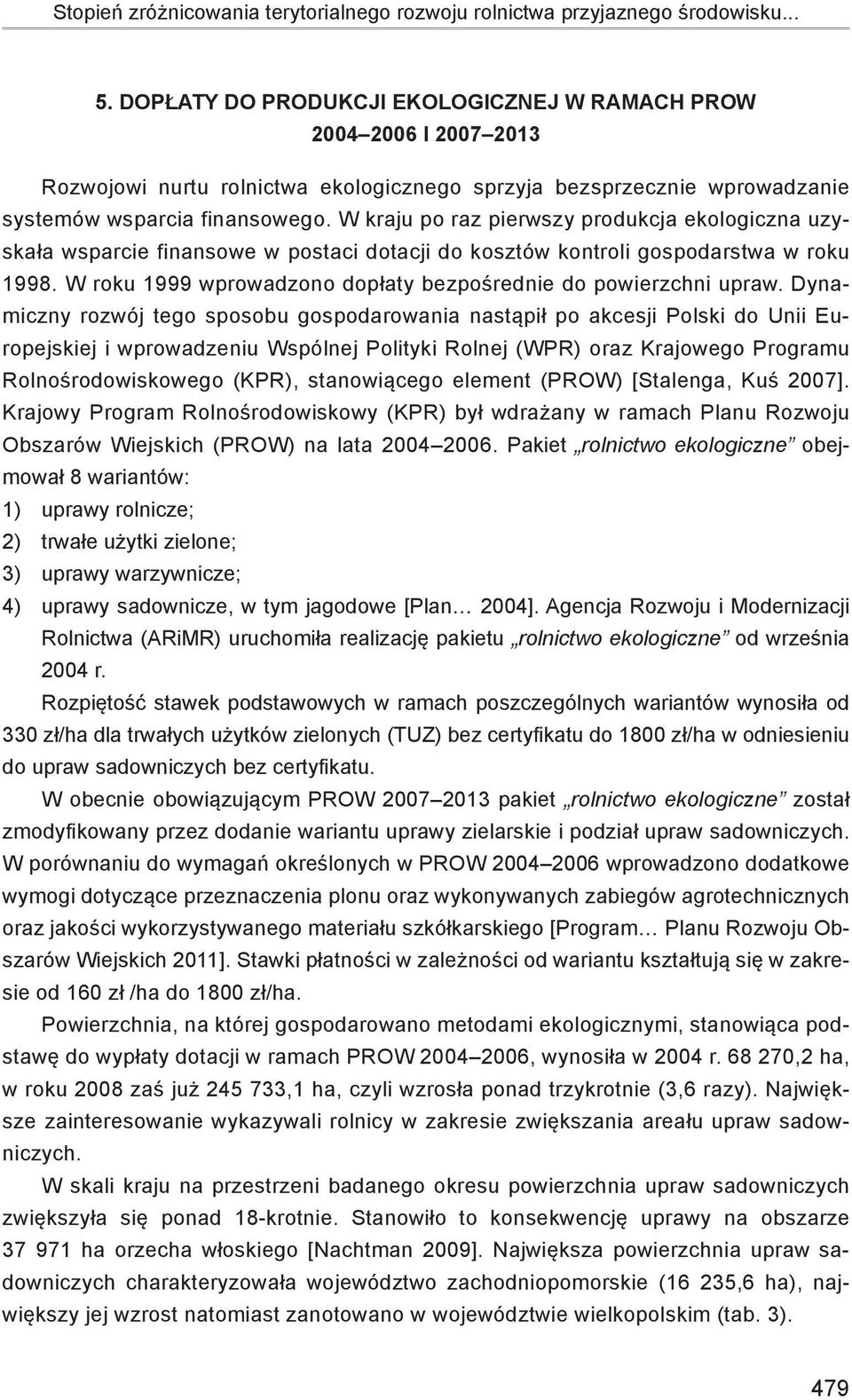 W kraju po raz pierwszy produkcja ekologiczna uzyskała wsparcie finansowe w postaci dotacji do kosztów kontroli gospodarstwa w roku 1998.