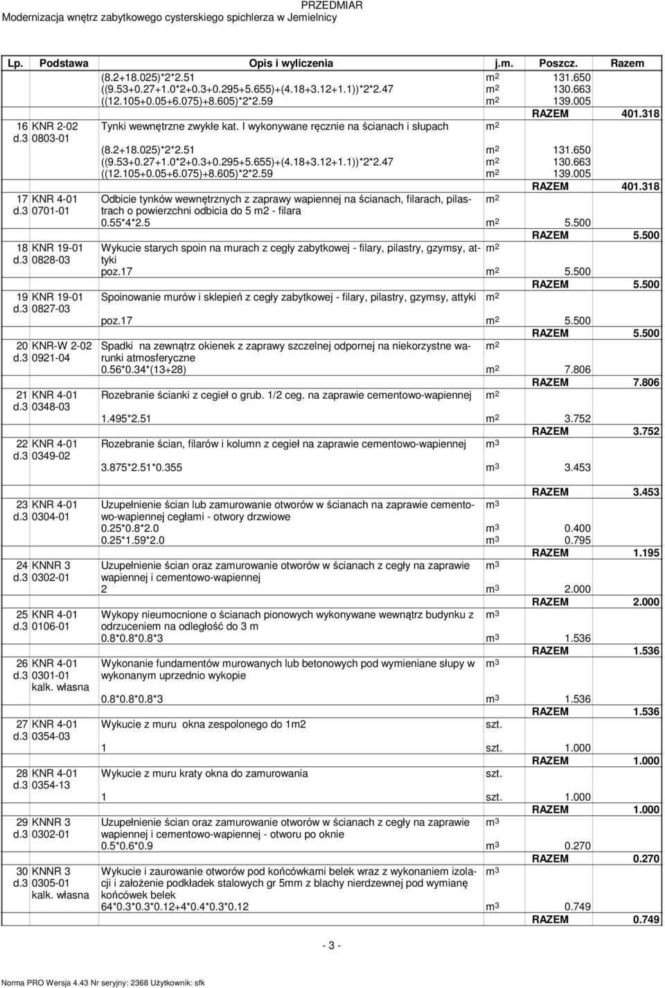 3 0921-04 21 KNR 4-01 d.3 0348-03 22 KNR 4-01 d.3 0349-02 Tynki wewnętrzne zwykłe kat. I wykonywane ręcznie na ścianach i słupach 2 (8.2+18.025)*2*2.51 2 131.650 ((9.53+0.27+1.0*2+0.3+0.295+5.655)+(4.