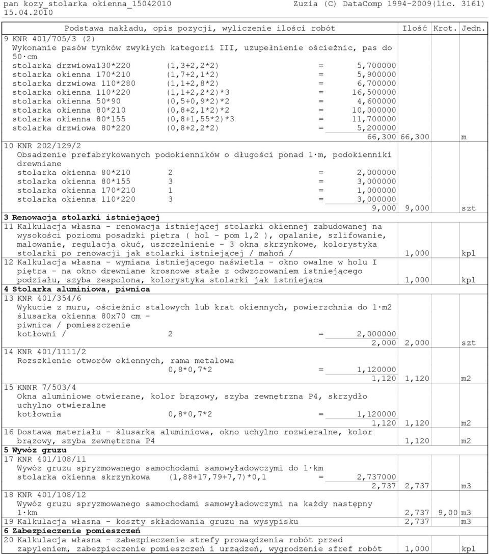 stolarka drzwiowa 110*280 (1,1+2,8*2) = 6,700000 stolarka okienna 110*220 (1,1+2,2*2)*3 = 16,500000 stolarka okienna 50*90 (0,5+0,9*2)*2 = 4,600000 stolarka okienna 80*210 (0,8+2,1*2)*2 = 10,000000