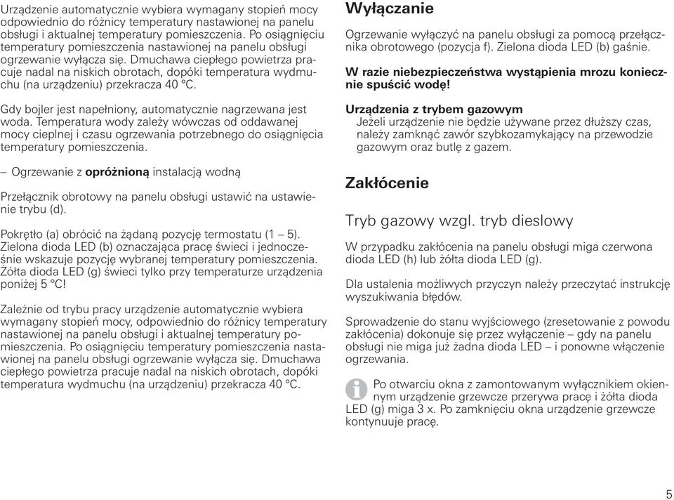 Dmuchawa ciepłego powietrza pracuje nadal na niskich obrotach, dopóki temperatura wydmuchu (na urządzeniu) przekracza 40 C. Gdy bojler jest napełniony, automatycznie nagrzewana jest woda.