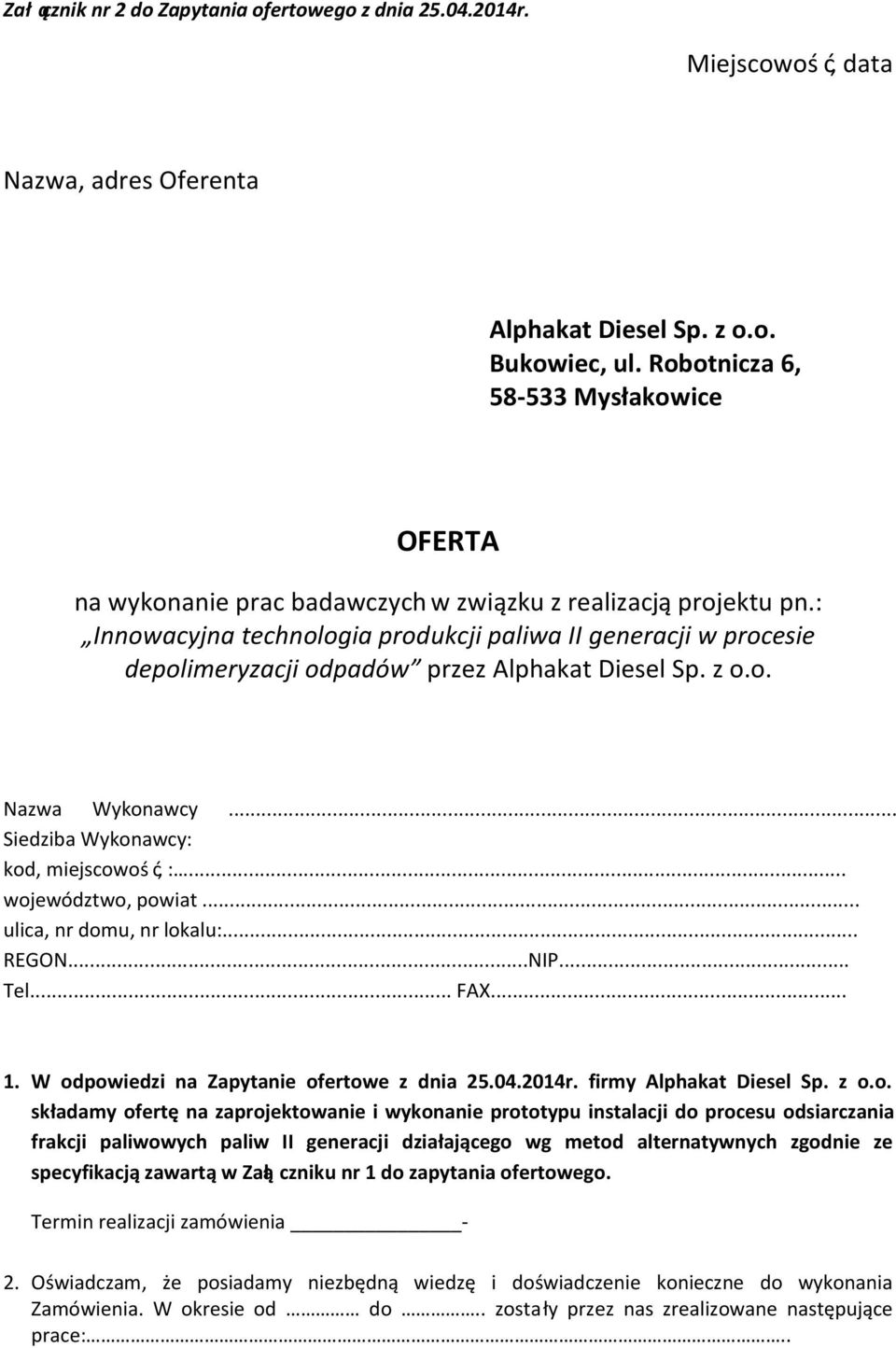 : Innowacyjna technologia produkcji paliwa II generacji w procesie depolimeryzacji odpadów przez Alphakat Diesel Sp. z o.o. Nazwa Wykonawcy... Siedziba Wykonawcy: kod, miejscowość, :.