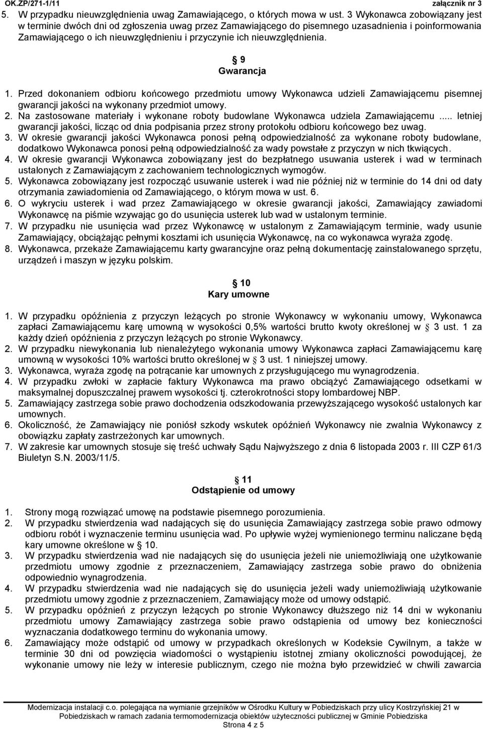 nieuwzględnienia. 9 Gwarancja 1. Przed dokonaniem odbioru końcowego przedmiotu umowy Wykonawca udzieli Zamawiającemu pisemnej gwarancji jakości na wykonany przedmiot umowy. 2.