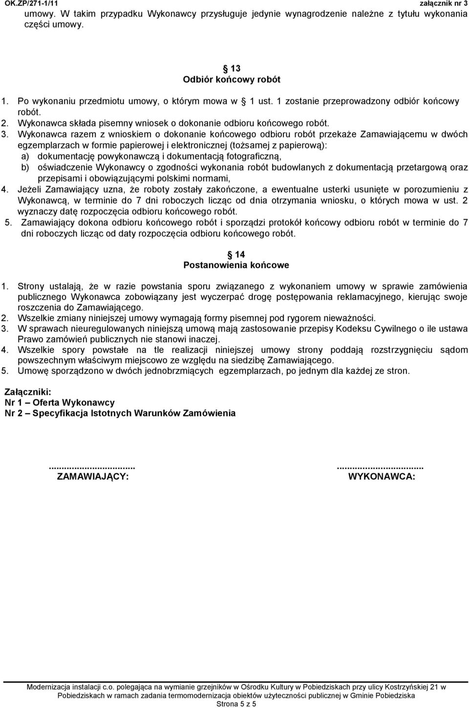 Wykonawca razem z wnioskiem o dokonanie końcowego odbioru robót przekaże Zamawiającemu w dwóch egzemplarzach w formie papierowej i elektronicznej (tożsamej z papierową): a) dokumentację powykonawczą