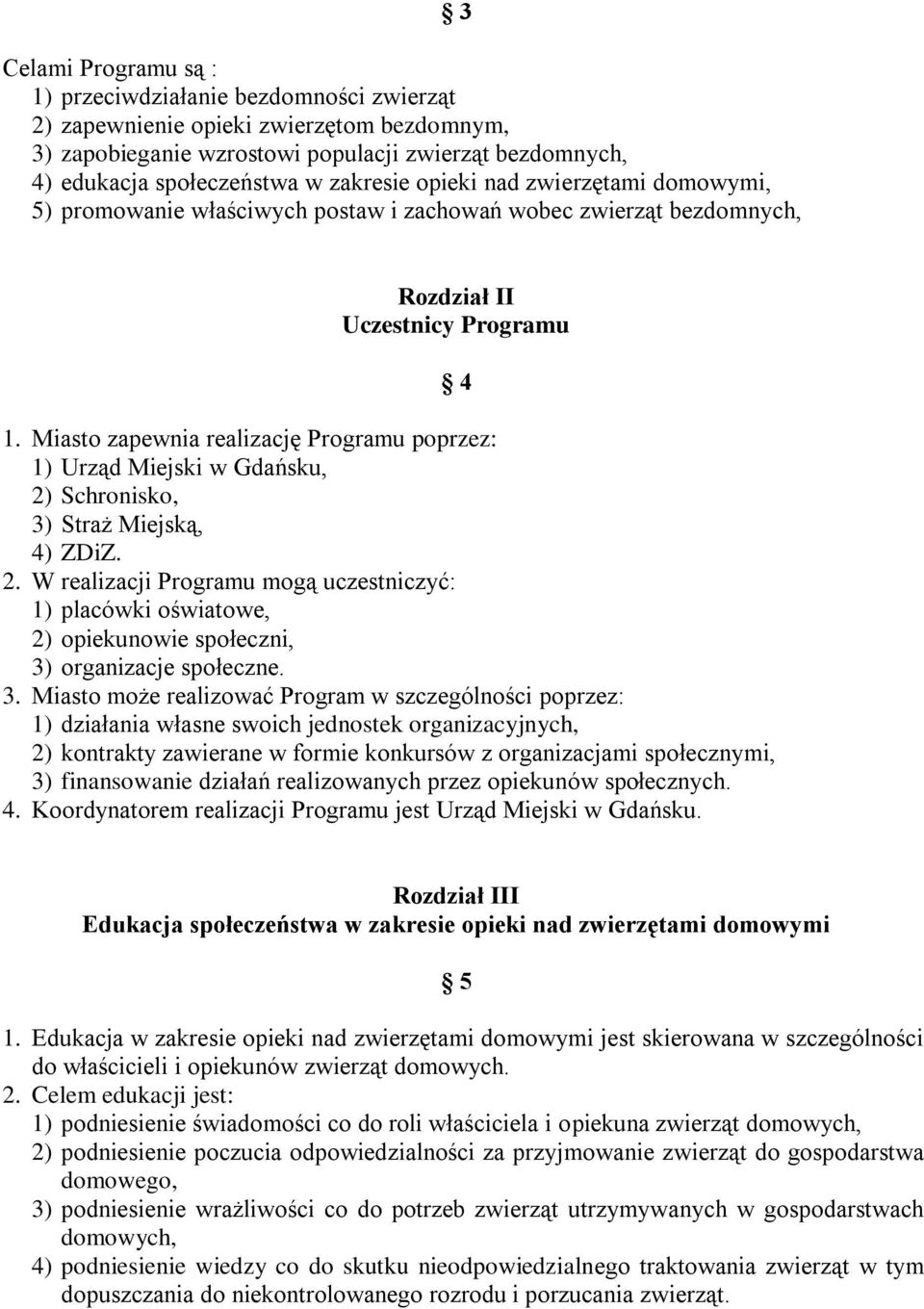 Miasto zapewnia realizację Programu poprzez: 1) Urząd Miejski w Gdańsku, 2) Schronisko, 3) Straż Miejską, 4) ZDiZ. 2. W realizacji Programu mogą uczestniczyć: 1) placówki oświatowe, 2) opiekunowie społeczni, 3) organizacje społeczne.